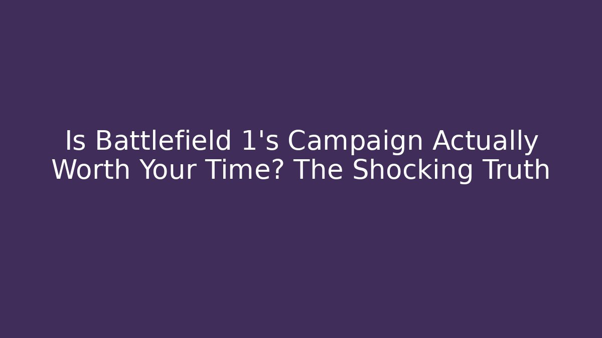 Is Battlefield 1's Campaign Actually Worth Your Time? The Shocking Truth
