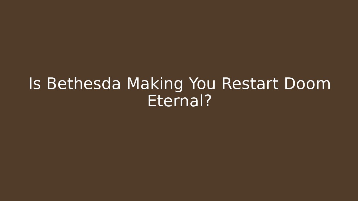 Is Bethesda Making You Restart Doom Eternal?