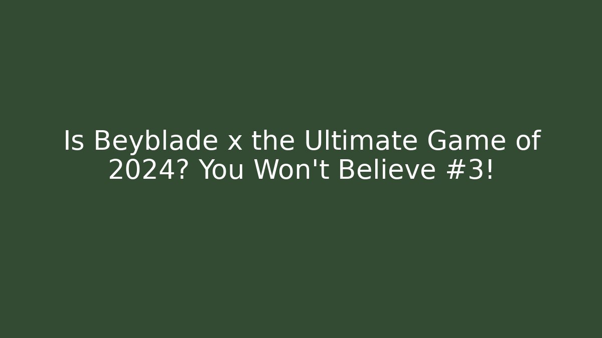 Is Beyblade x the Ultimate Game of 2024? You Won't Believe #3!