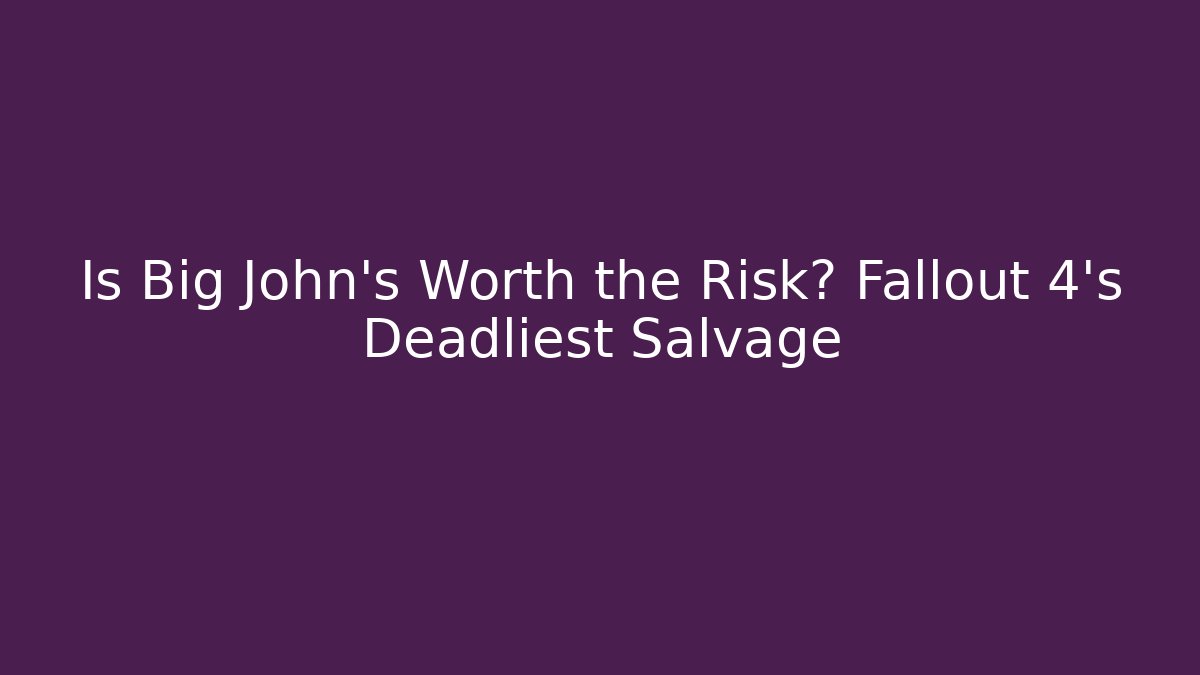 Is Big John's Worth the Risk? Fallout 4's Deadliest Salvage