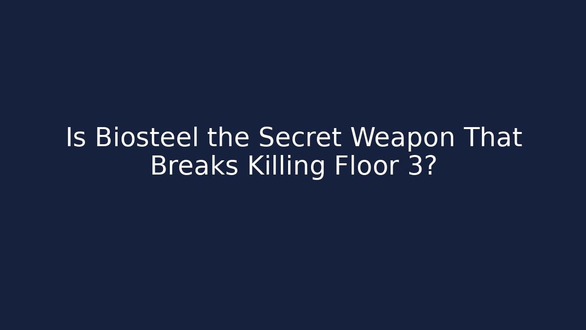 Is Biosteel the Secret Weapon That Breaks Killing Floor 3?