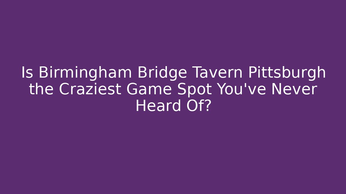 Is Birmingham Bridge Tavern Pittsburgh the Craziest Game Spot You’ve Never Heard Of?