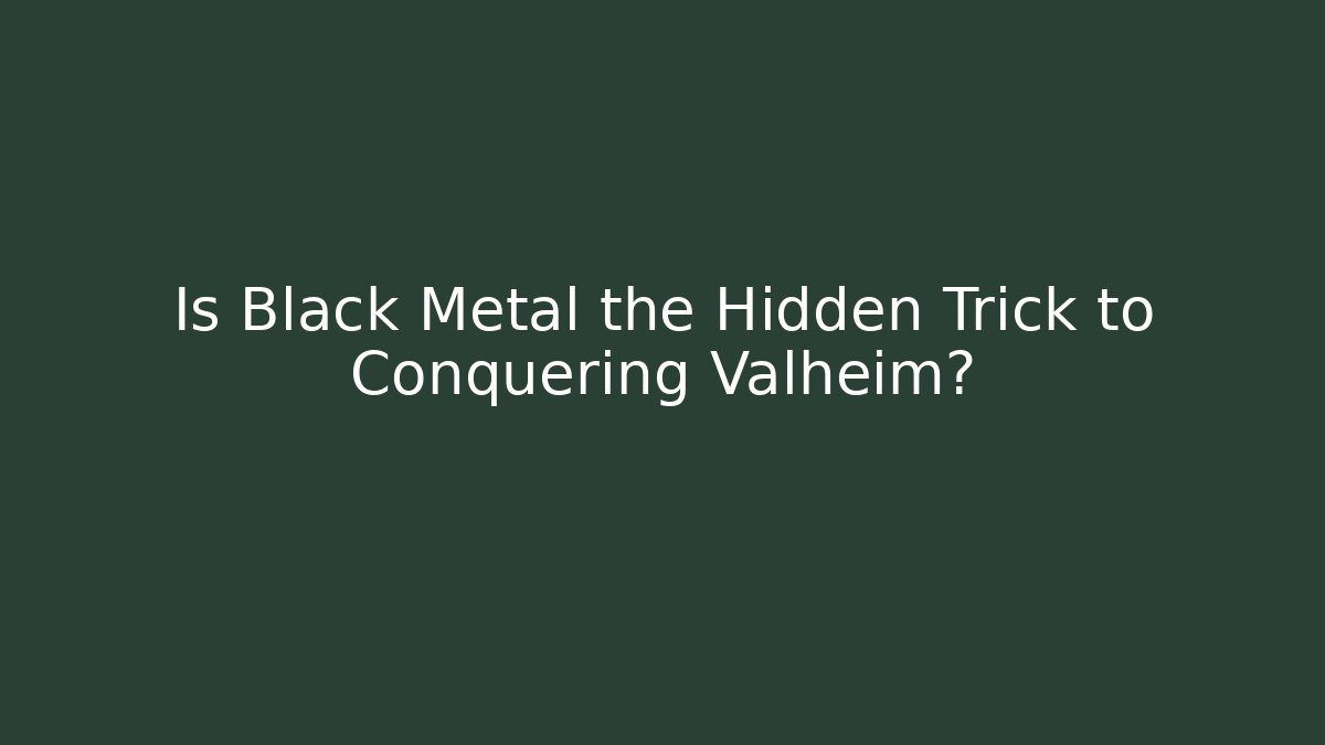 Is Black Metal the Hidden Trick to Conquering Valheim?