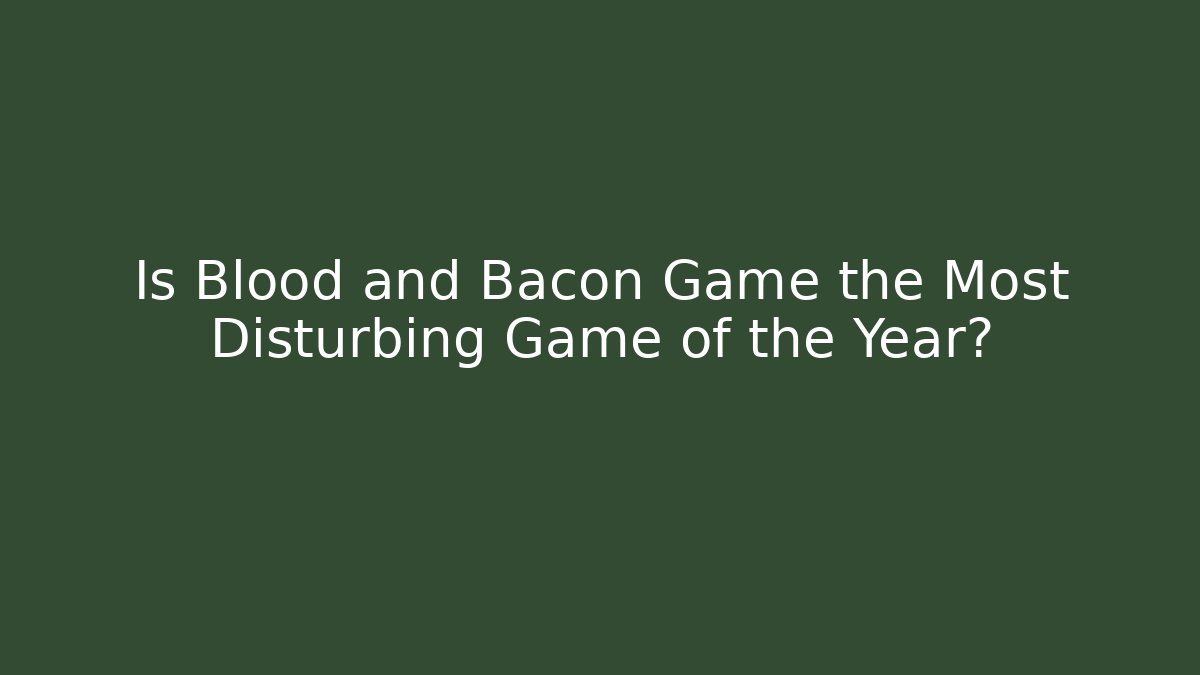 Is Blood and Bacon Game the Most Disturbing Game of the Year?
