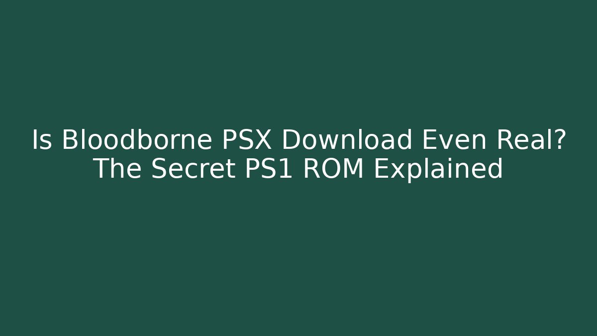 Is Bloodborne PSX Download Even Real? The Secret PS1 ROM Explained