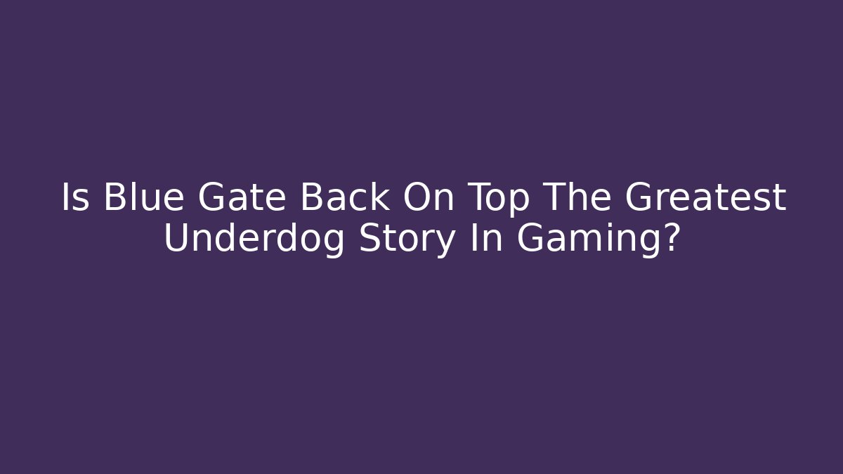 Is Blue Gate Back On Top The Greatest Underdog Story In Gaming?