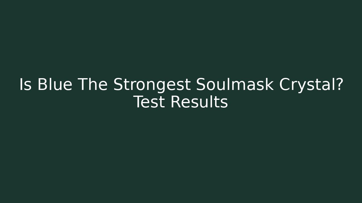Is Blue The Strongest Soulmask Crystal? Test Results