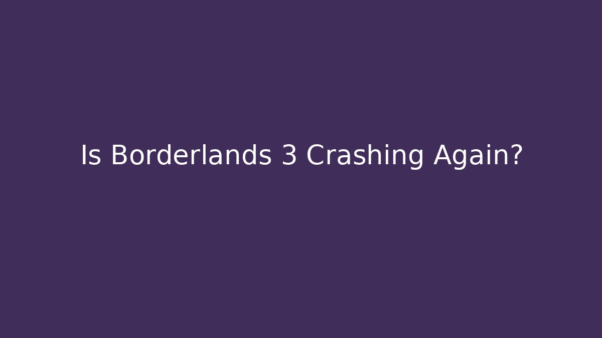 Is Borderlands 3 Crashing Again?