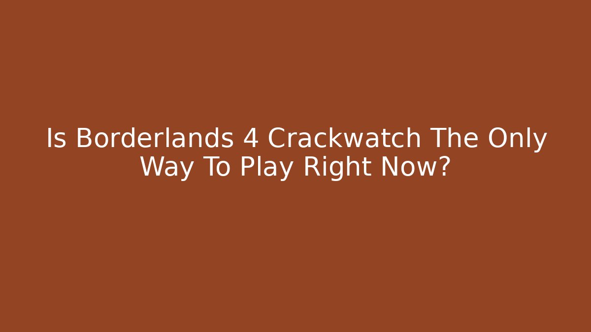 Is Borderlands 4 Crackwatch The Only Way To Play Right Now?
