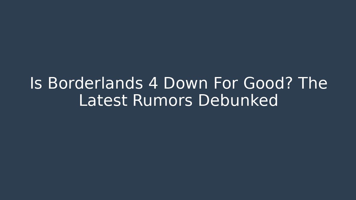 Is Borderlands 4 Down For Good? The Latest Rumors Debunked