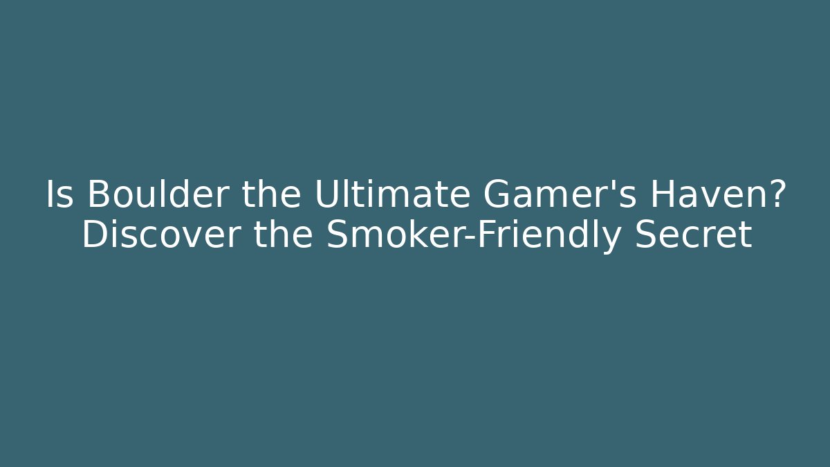 Is Boulder the Ultimate Gamer's Haven? Discover the Smoker-Friendly Secret