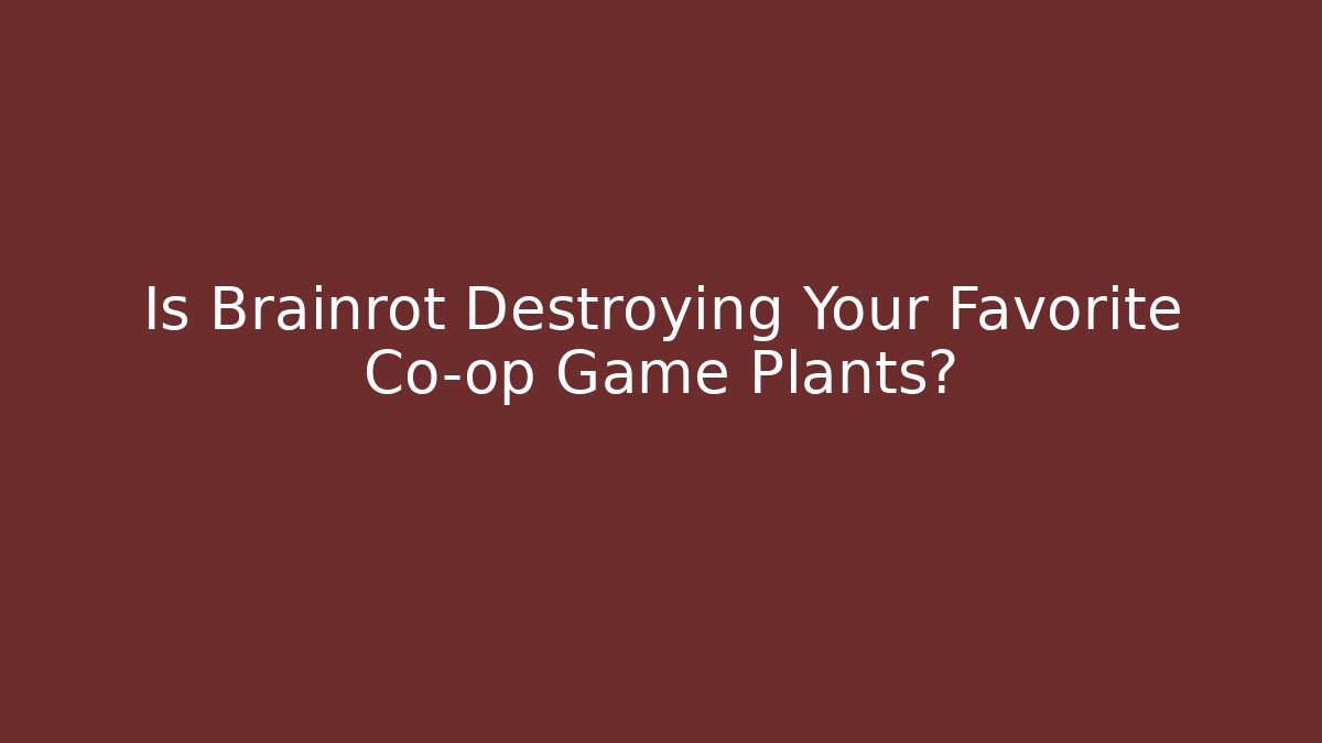 Is Brainrot Destroying Your Favorite Co-op Game Plants? - Boomer Naturals