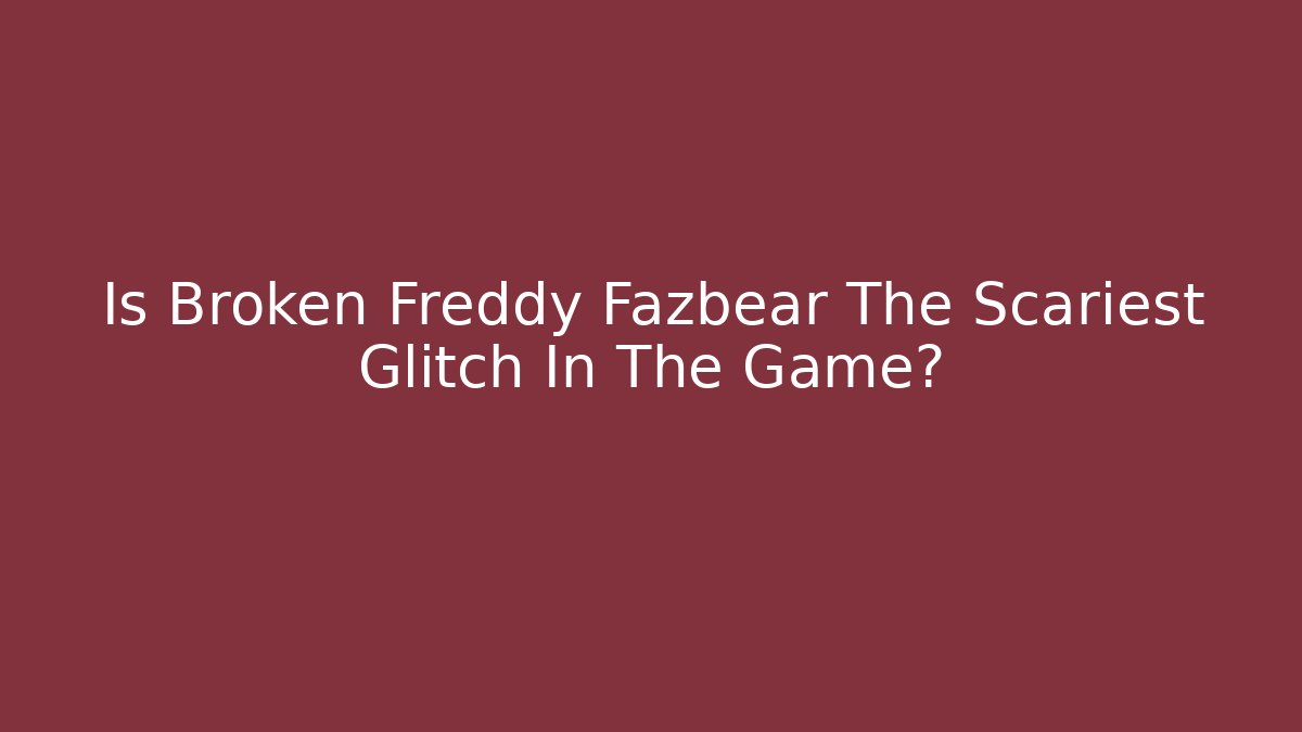Is Broken Freddy Fazbear The Scariest Glitch In The Game?