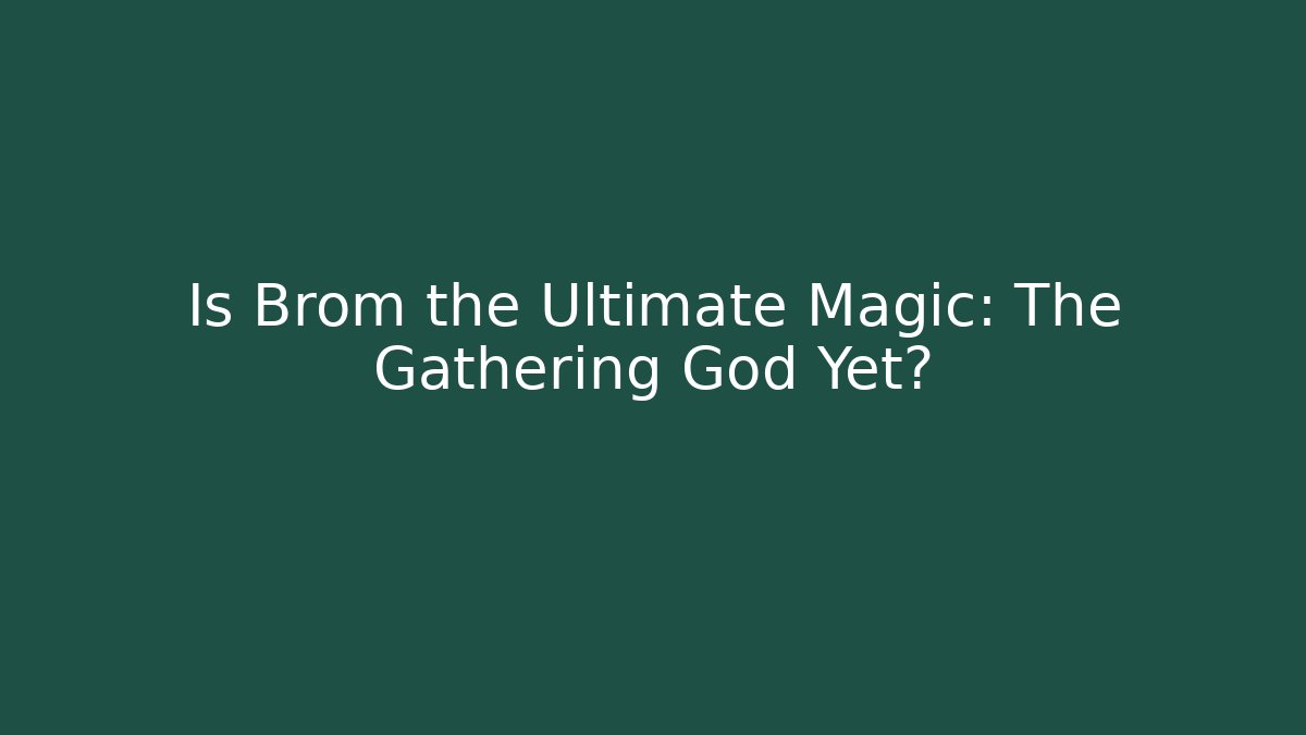 Is Brom the Ultimate Magic: The Gathering God Yet? - Boomer Naturals