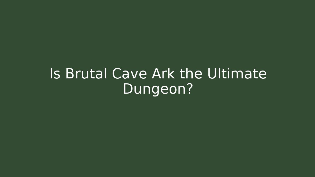 Is Brutal Cave Ark the Ultimate Dungeon? - Boomer Naturals