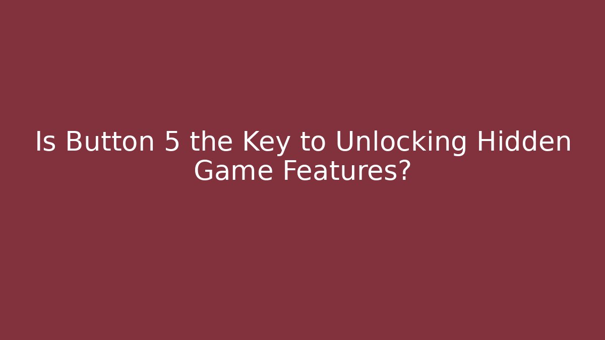 Is Button 5 the Key to Unlocking Hidden Game Features?
