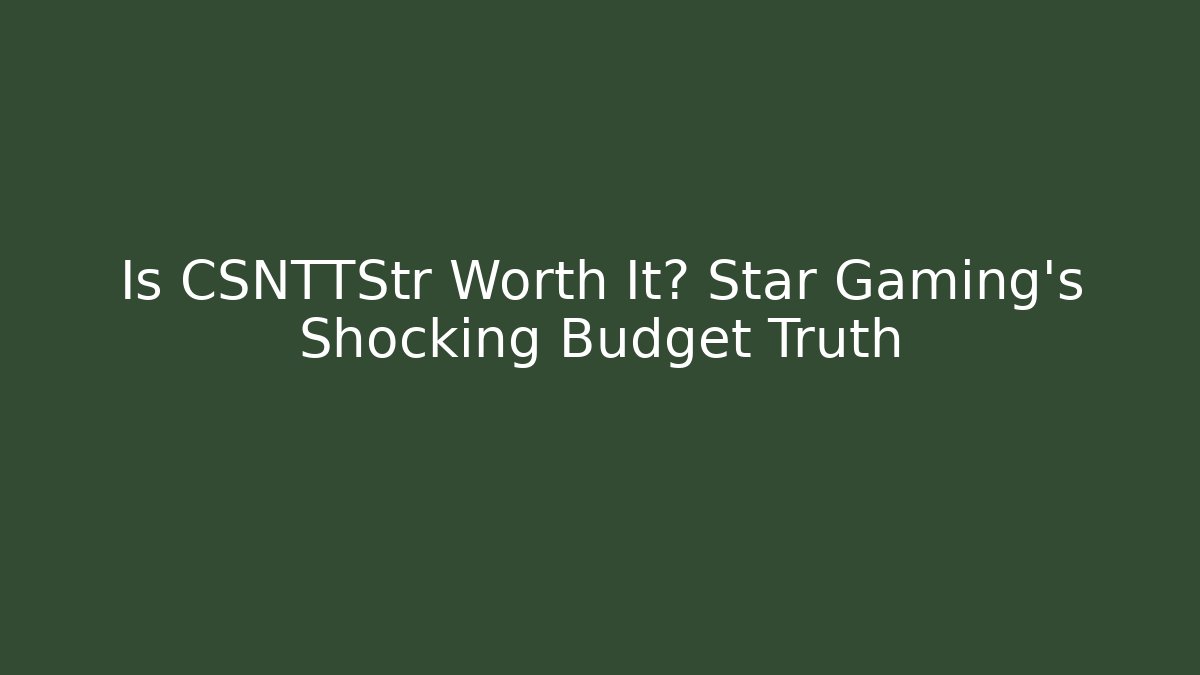 Is CSNTTStr Worth It? Star Gaming’s Shocking Budget Truth