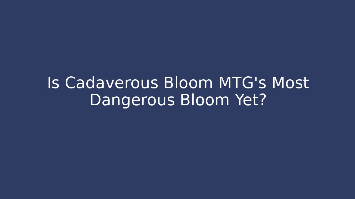 Is Cadaverous Bloom MTG's Most Dangerous Bloom Yet?