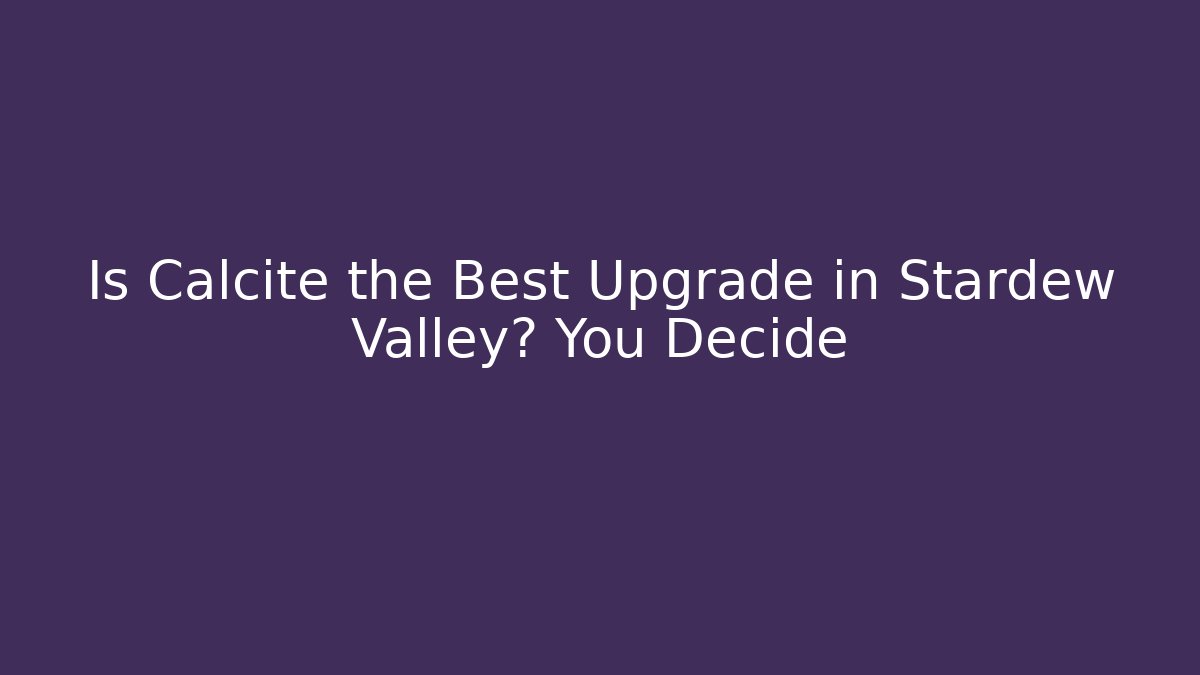 Is Calcite the Best Upgrade in Stardew Valley? You Decide