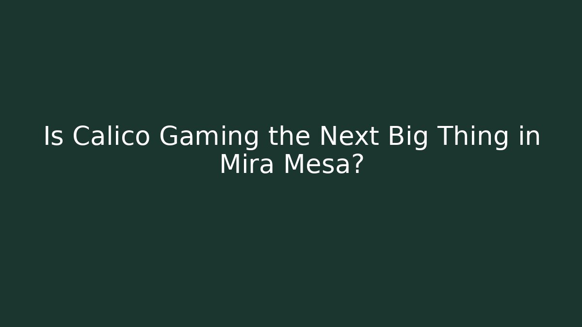 Is Calico Gaming the Next Big Thing in Mira Mesa? - Boomer Naturals