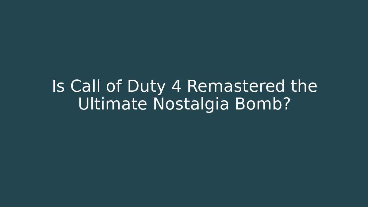 Is Call of Duty 4 Remastered the Ultimate Nostalgia Bomb?