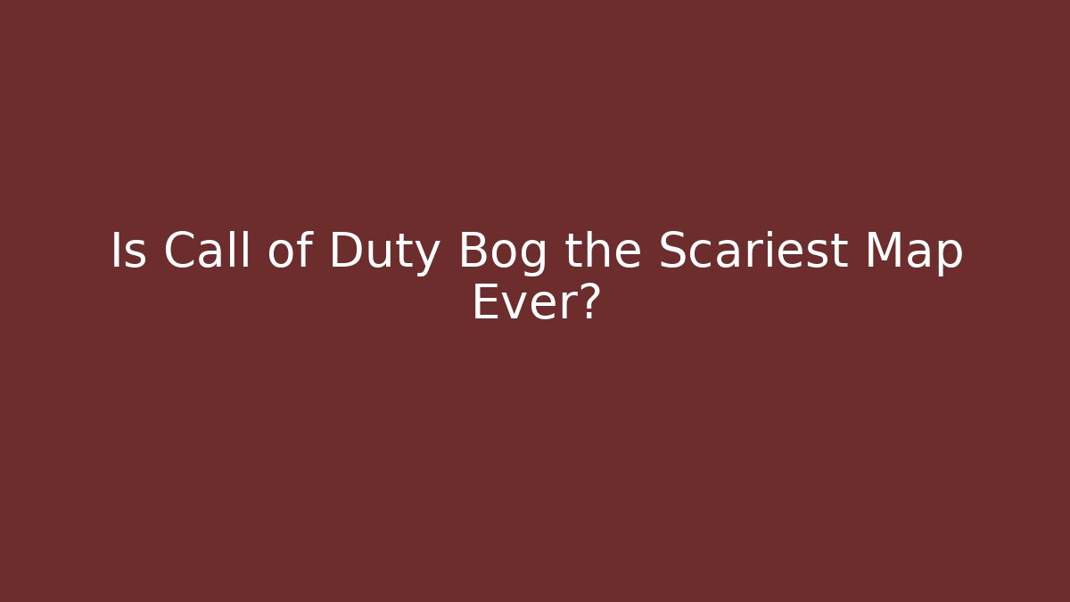 Is Call of Duty Bog the Scariest Map Ever?