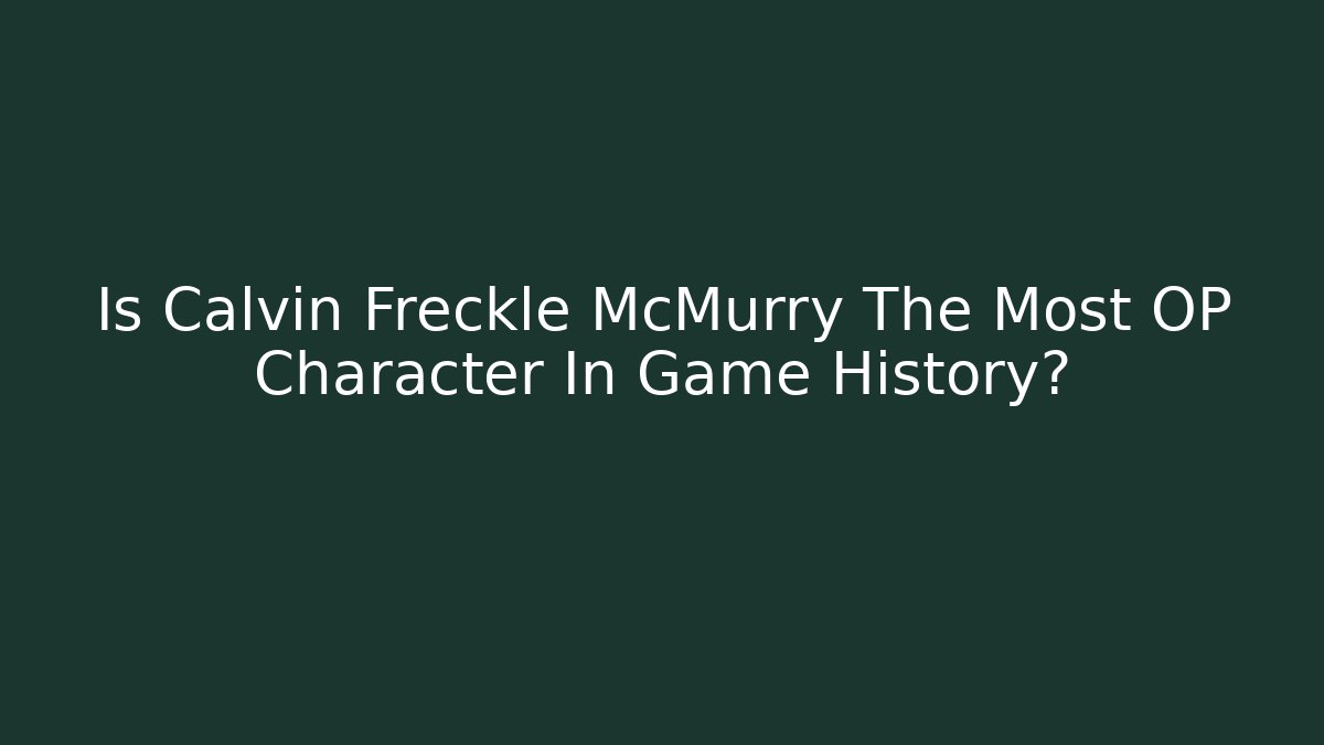 Is Calvin Freckle McMurry The Most OP Character In Game History?
