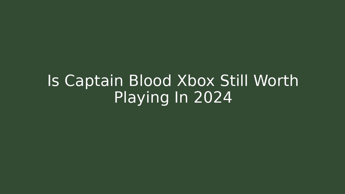 Is Captain Blood Xbox Still Worth Playing In 2024 - Boomer Naturals