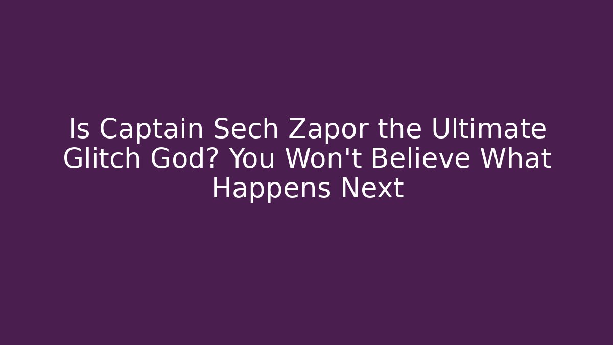Is Captain Sech Zapor the Ultimate Glitch God? You Won't Believe What Happens Next