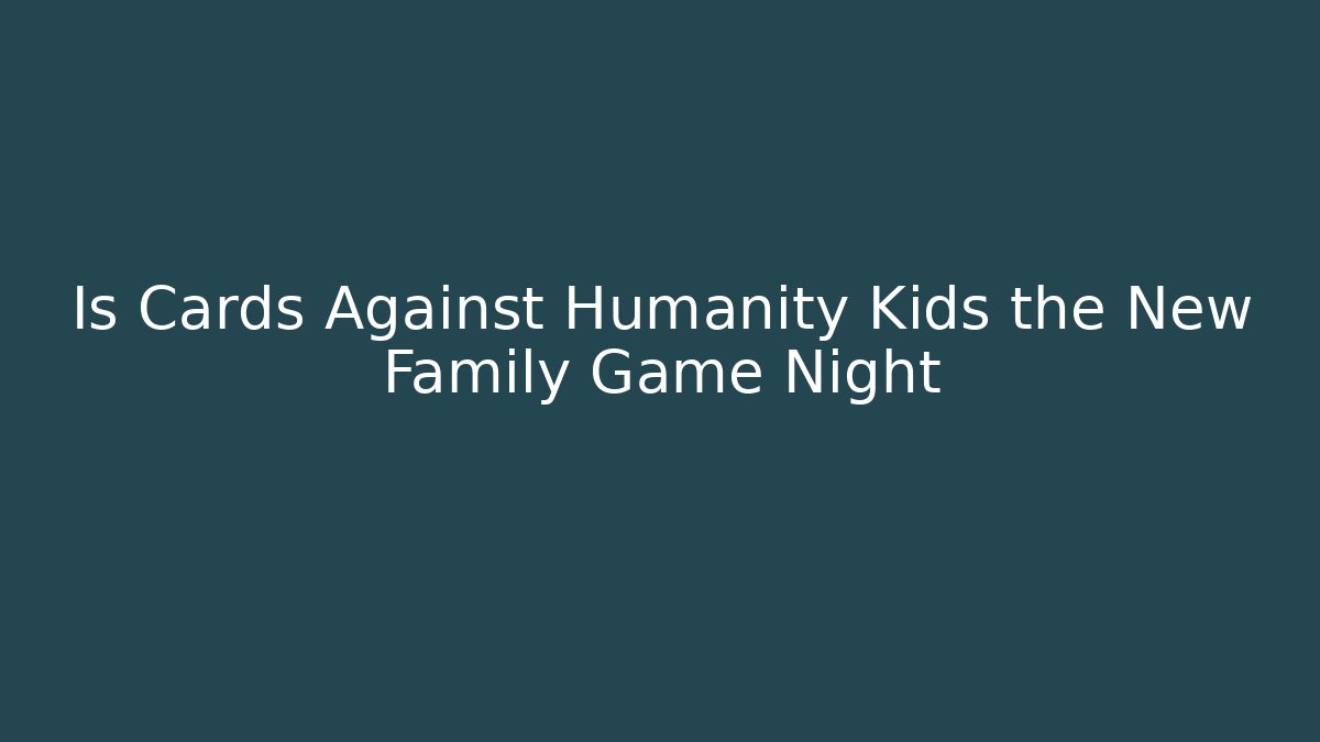 Is Cards Against Humanity Kids the New Family Game Night
