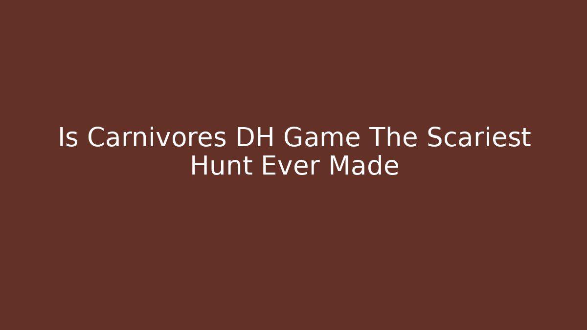 Is Carnivores DH Game The Scariest Hunt Ever Made
