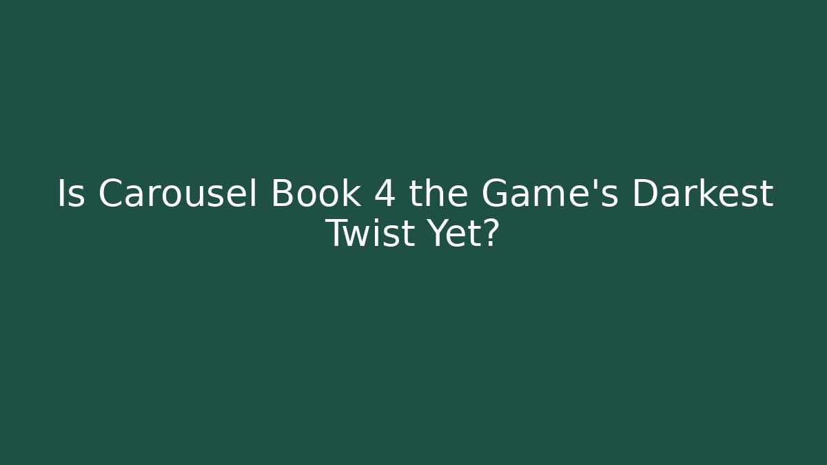 Is Carousel Book 4 the Game's Darkest Twist Yet?