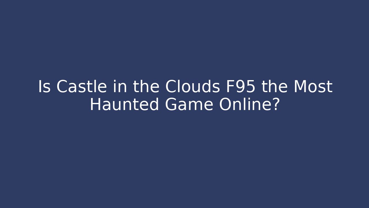 Is Castle in the Clouds F95 the Most Haunted Game Online?
