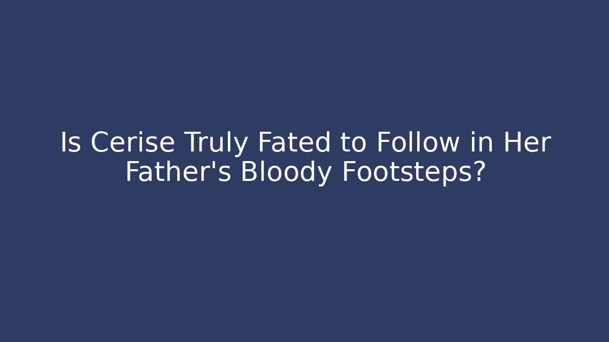 Is Cerise Truly Fated to Follow in Her Father's Bloody Footsteps?