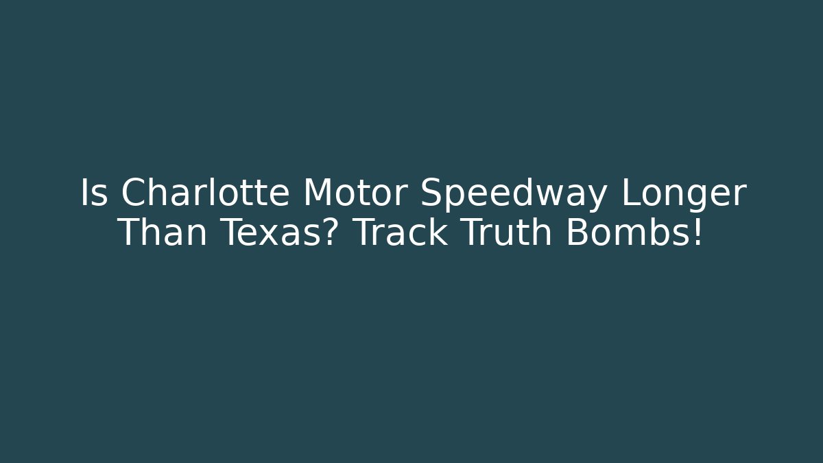 Is Charlotte Motor Speedway Longer Than Texas? Track Truth Bombs!