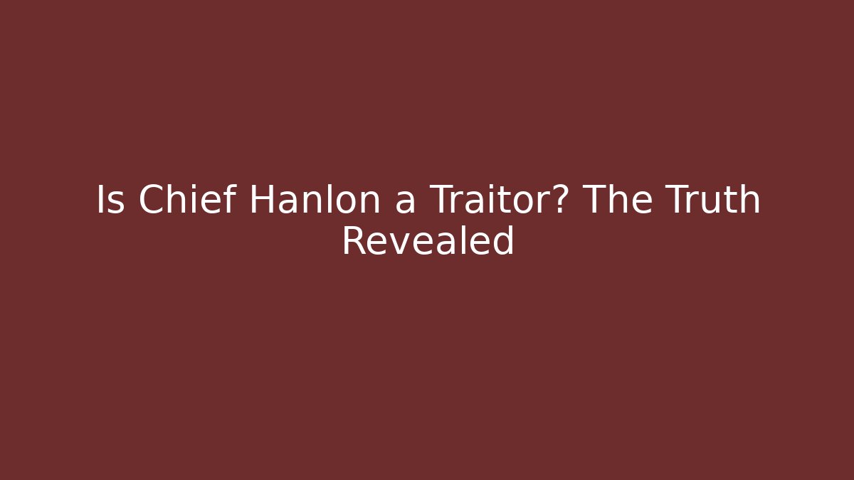 Is Chief Hanlon a Traitor? The Truth Revealed