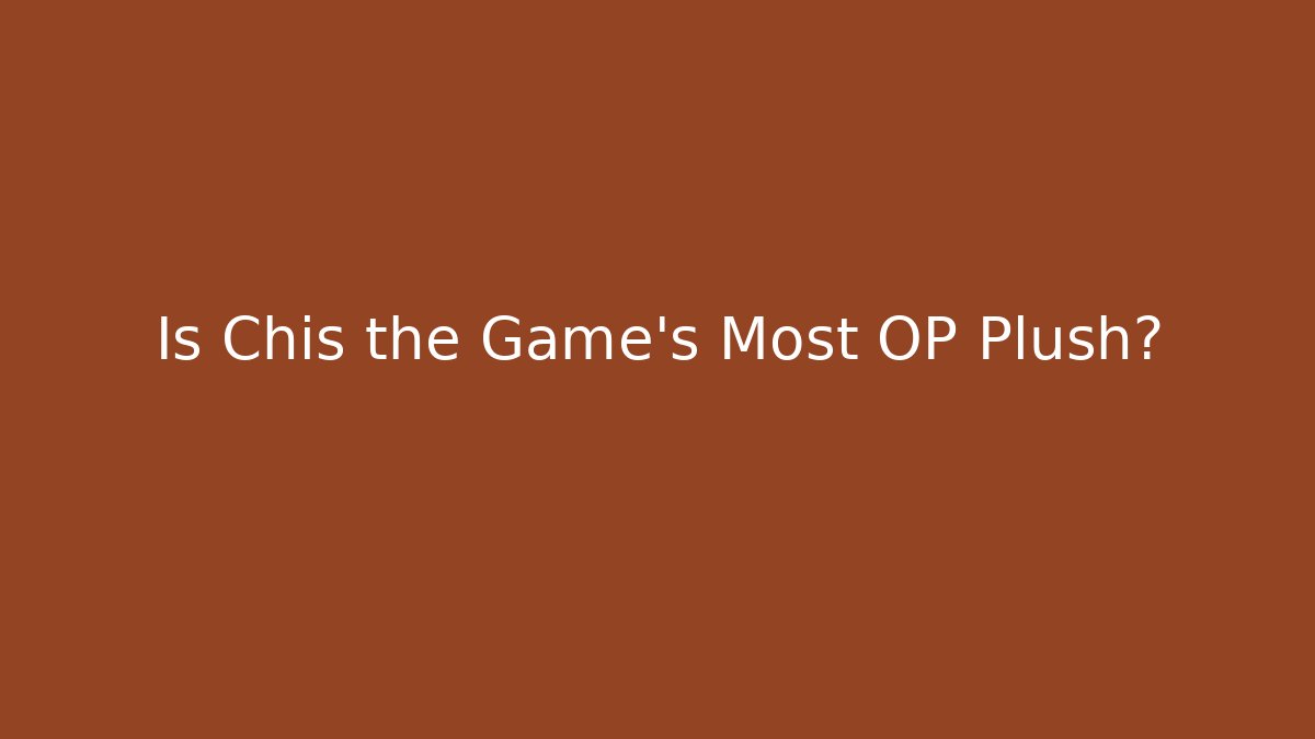 Is Chis the Game's Most OP Plush?