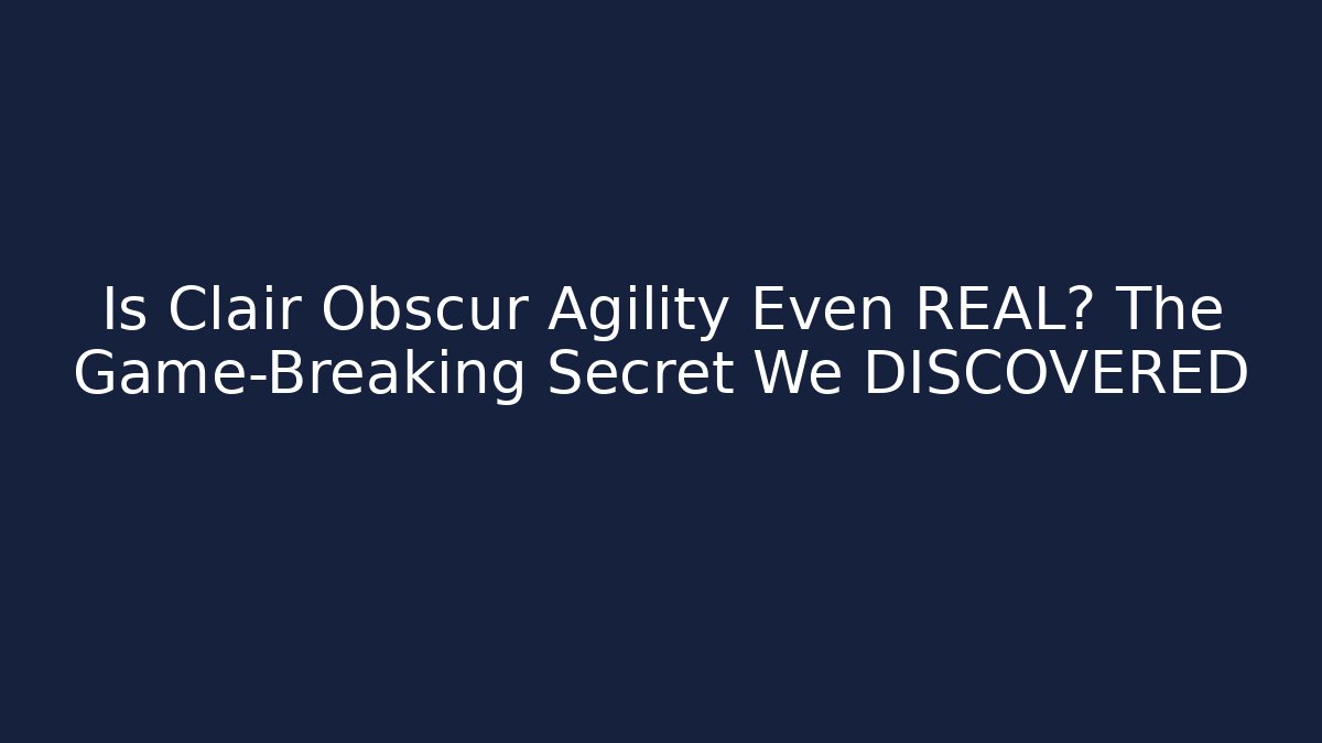 Is Clair Obscur Agility Even REAL? The Game-Breaking Secret We DISCOVERED