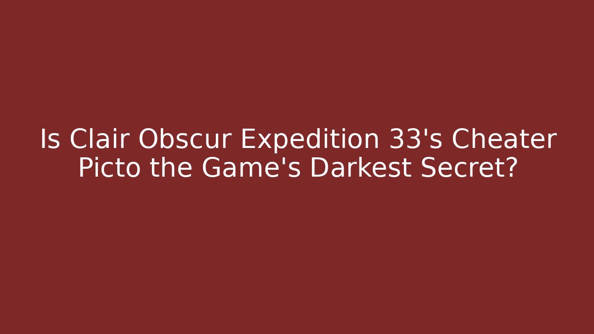 Is Clair Obscur Expedition 33's Cheater Picto the Game's Darkest Secret? - Boomer Naturals
