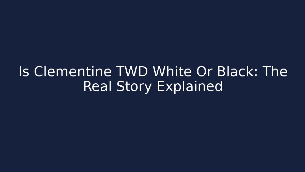 Is Clementine TWD White Or Black: The Real Story Explained