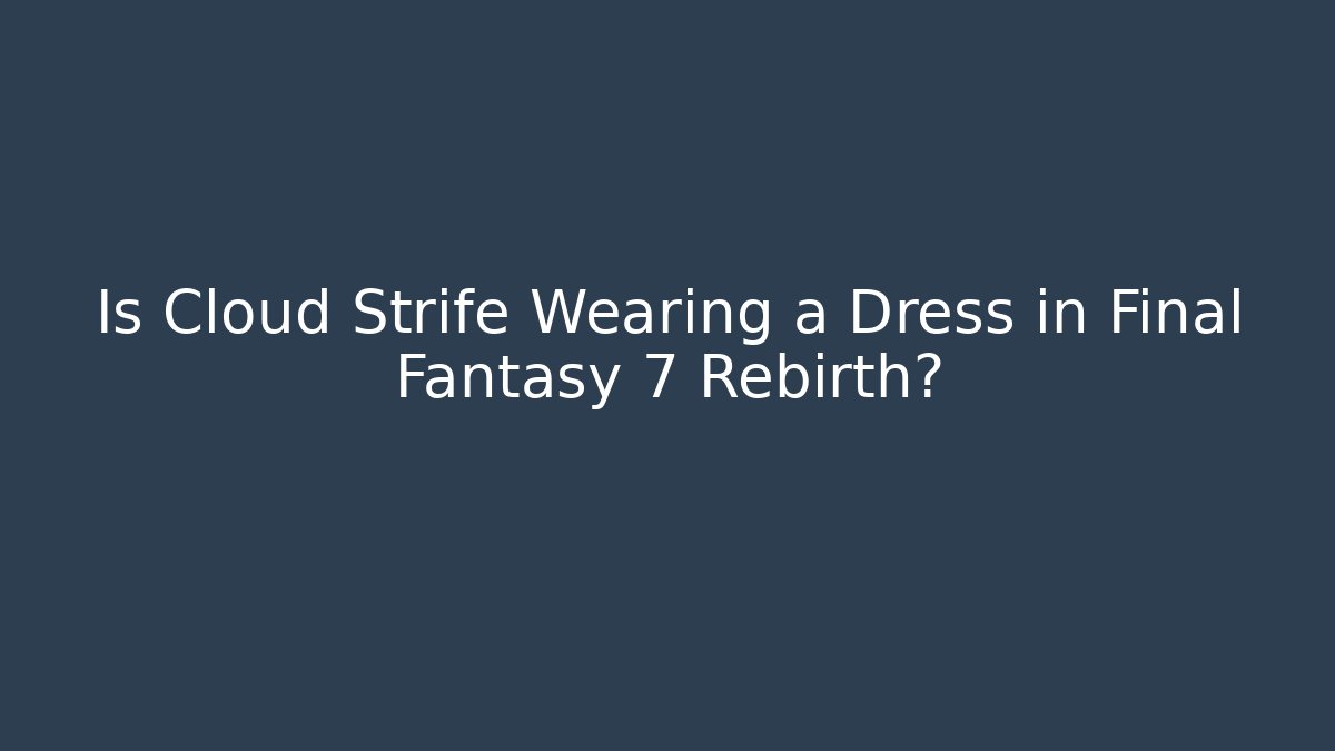 Is Cloud Strife Wearing a Dress in Final Fantasy 7 Rebirth?