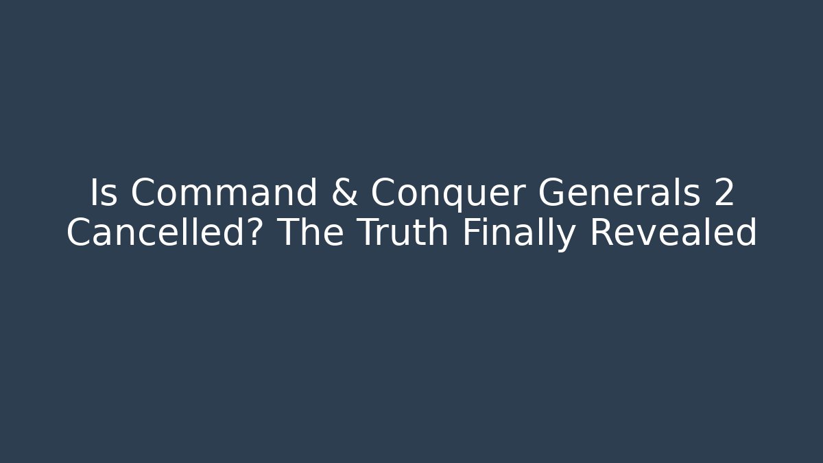 Is Command & Conquer Generals 2 Cancelled? The Truth Finally Revealed