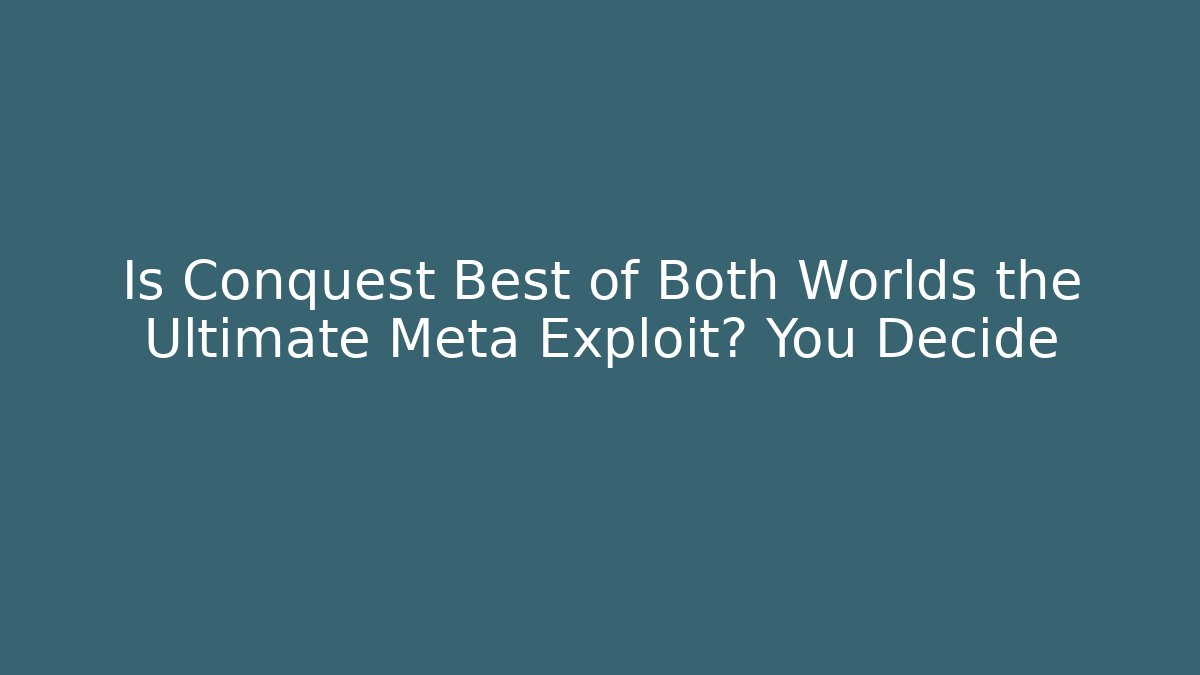 Is Conquest Best of Both Worlds the Ultimate Meta Exploit? You Decide - Boomer Naturals