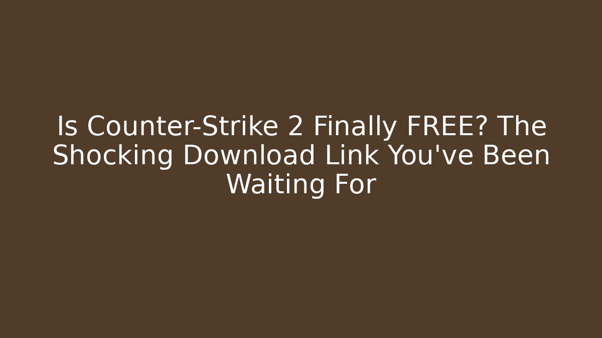 Is Counter-Strike 2 Finally FREE? The Shocking Download Link You’ve Been Waiting For