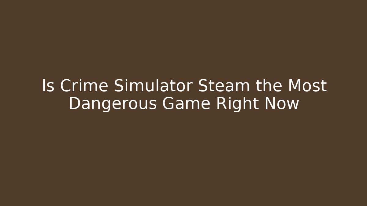 Is Crime Simulator Steam the Most Dangerous Game Right Now