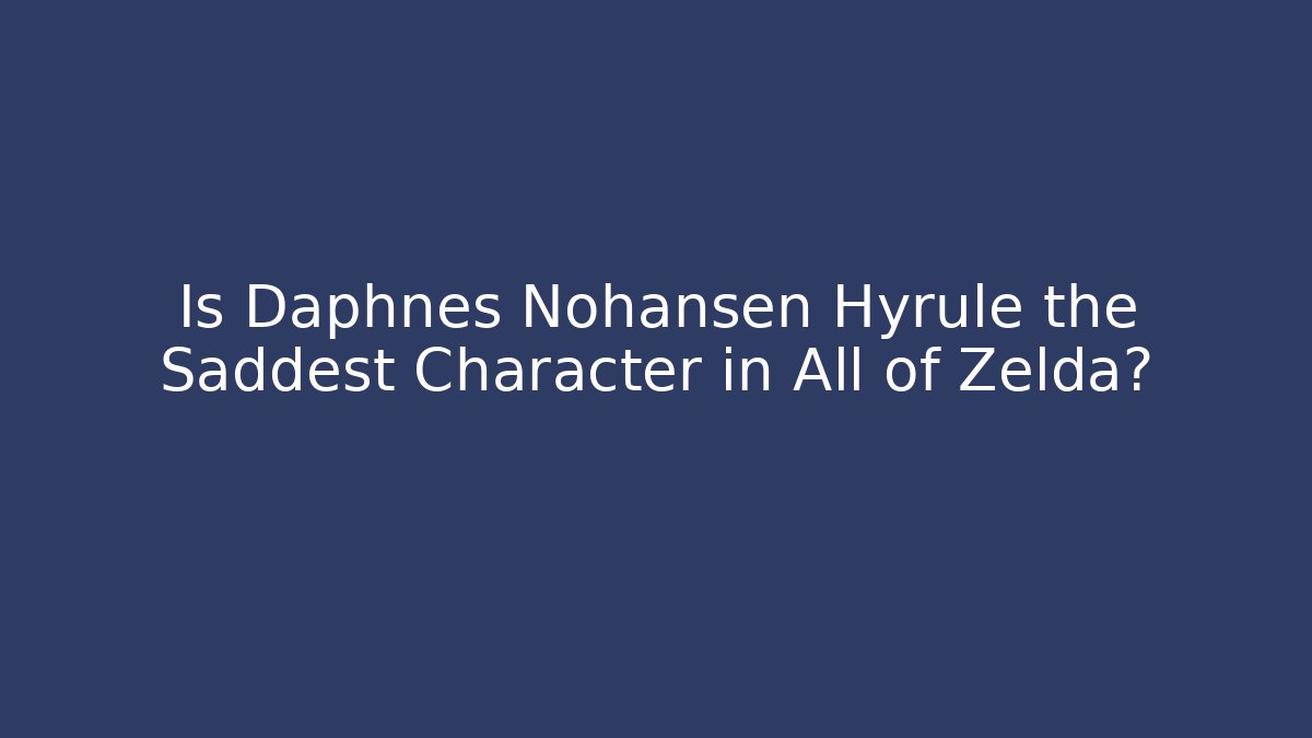 Is Daphnes Nohansen Hyrule the Saddest Character in All of Zelda?
