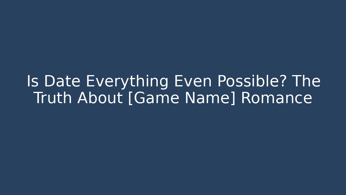 Is Date Everything Even Possible? The Truth About [Game Name] Romance