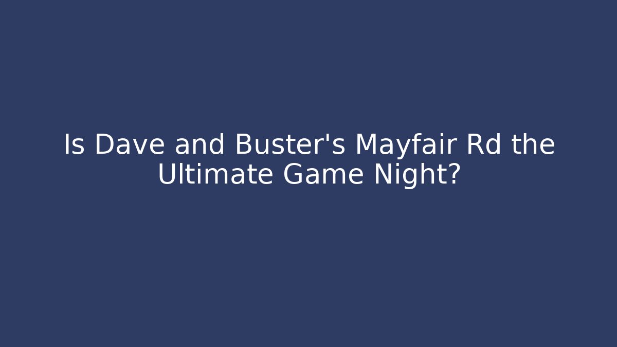 Is Dave and Buster's Mayfair Rd the Ultimate Game Night?