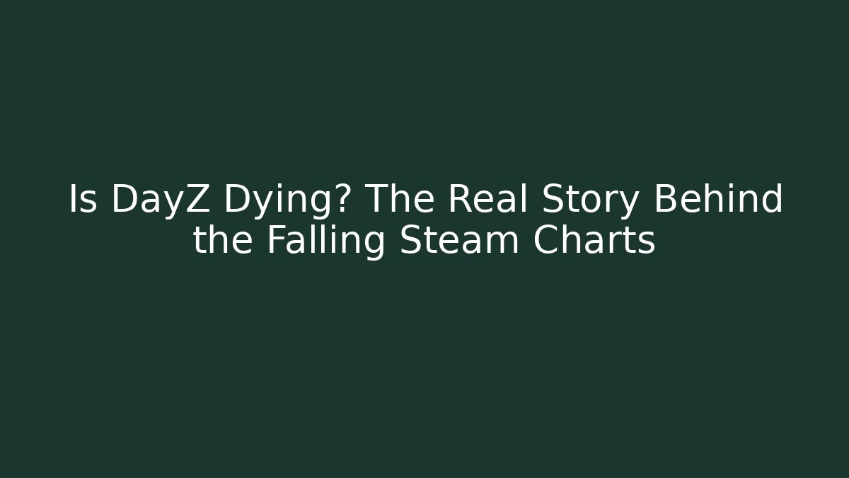 Is DayZ Dying? The Real Story Behind the Falling Steam Charts