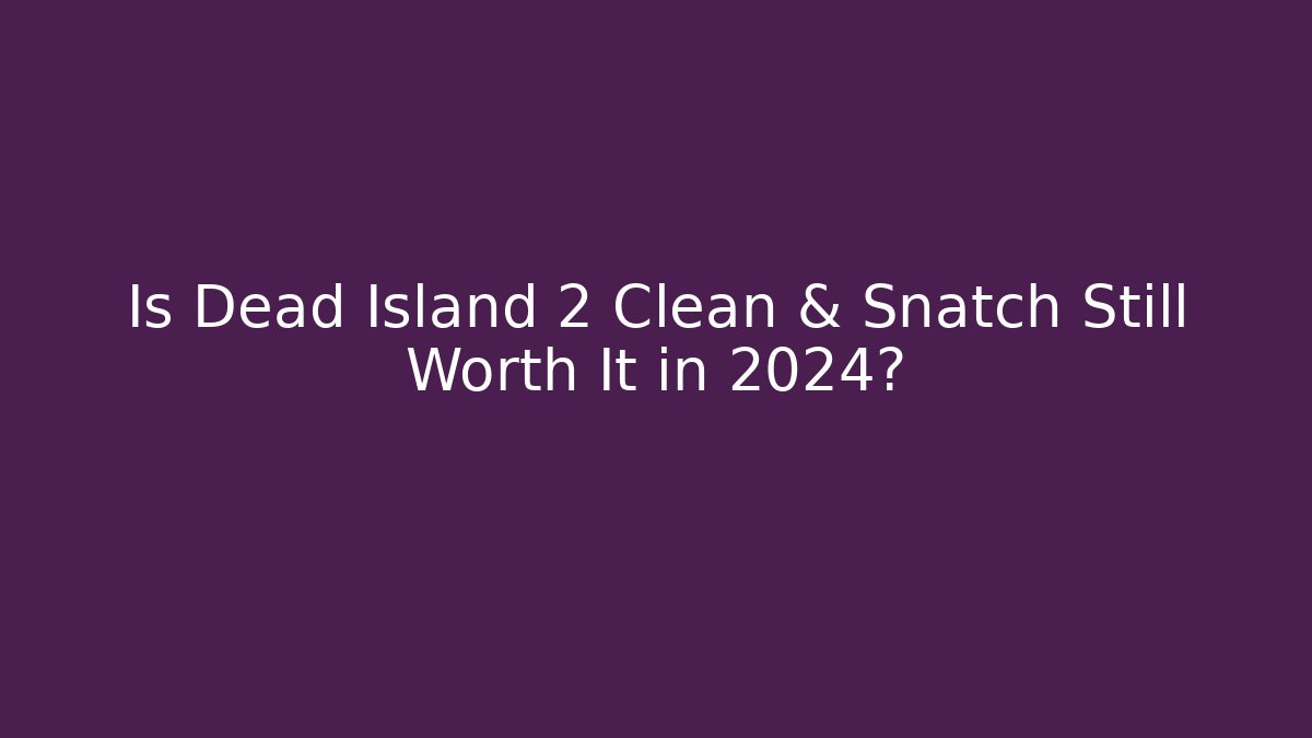 Is Dead Island 2 Clean & Snatch Still Worth It in 2024?